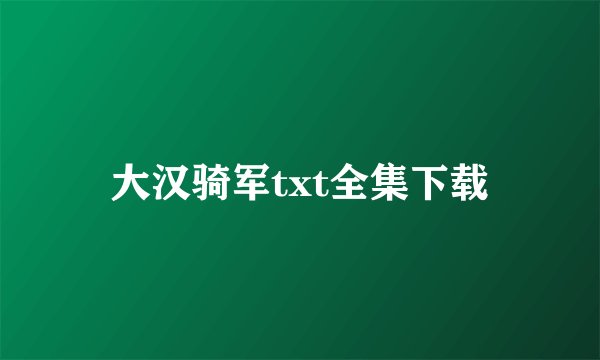大汉骑军txt全集下载