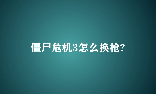 僵尸危机3怎么换枪?