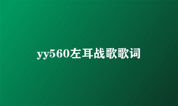 yy560左耳战歌歌词