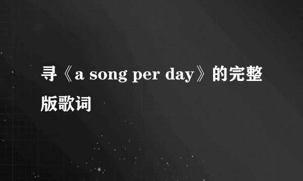 寻《a song per day》的完整版歌词