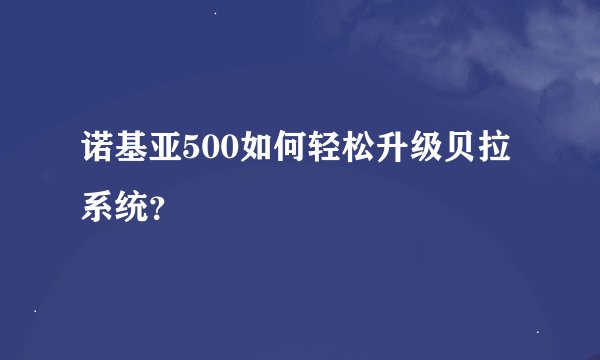 诺基亚500如何轻松升级贝拉系统？