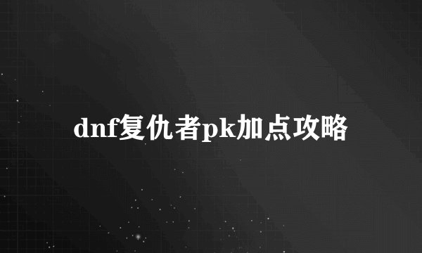 dnf复仇者pk加点攻略