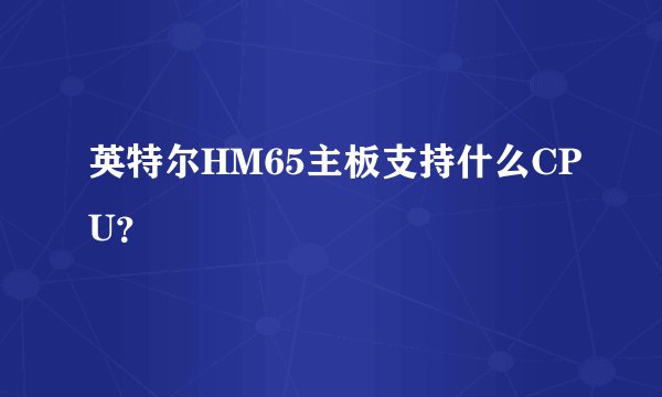 英特尔HM65主板支持什么CPU？