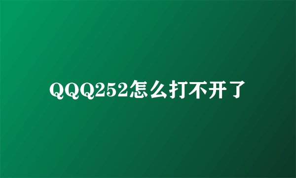 QQQ252怎么打不开了