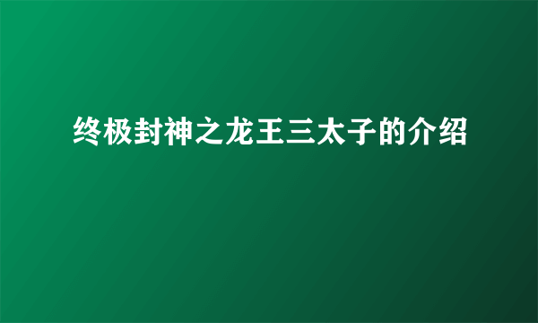 终极封神之龙王三太子的介绍