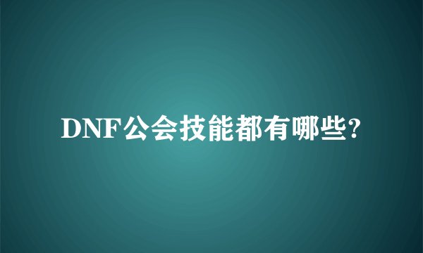DNF公会技能都有哪些?