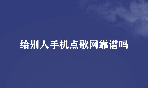 给别人手机点歌网靠谱吗