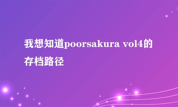 我想知道poorsakura vol4的存档路径