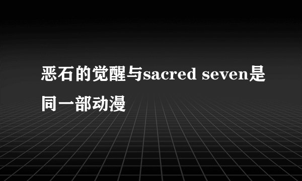 恶石的觉醒与sacred seven是同一部动漫