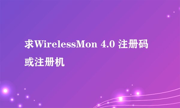 求WirelessMon 4.0 注册码或注册机