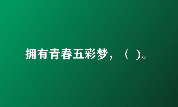 拥有青春五彩梦，（ )。