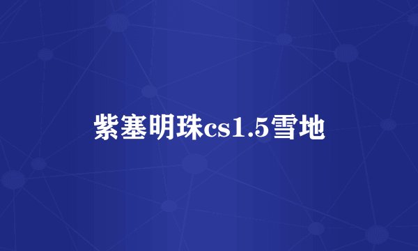 紫塞明珠cs1.5雪地