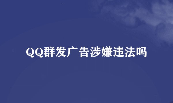 QQ群发广告涉嫌违法吗
