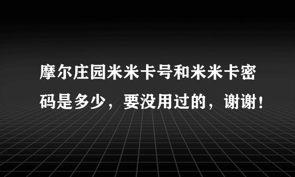 摩尔庄园米米卡号和米米卡密码是多少，要没用过的，谢谢！