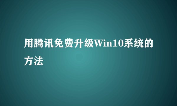用腾讯免费升级Win10系统的方法