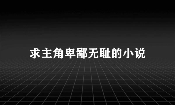 求主角卑鄙无耻的小说