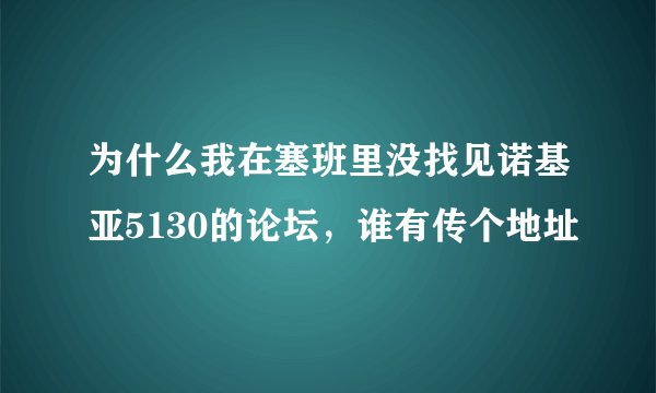 为什么我在塞班里没找见诺基亚5130的论坛，谁有传个地址