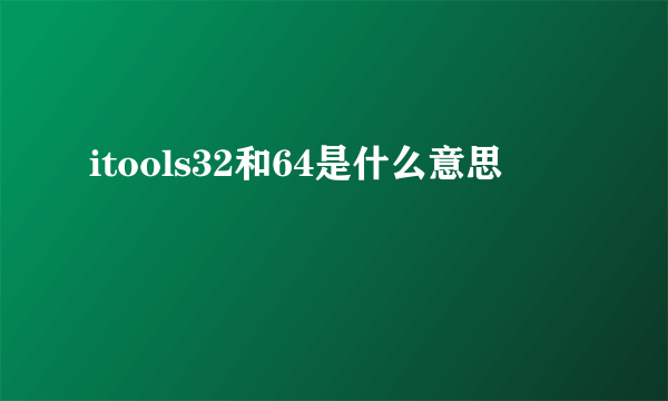 itools32和64是什么意思