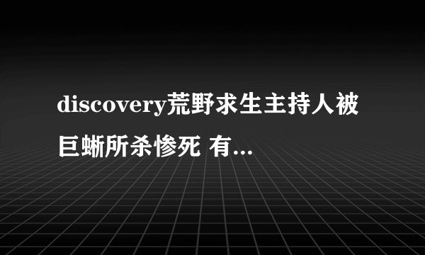 discovery荒野求生主持人被巨蜥所杀惨死 有这一回事吗?