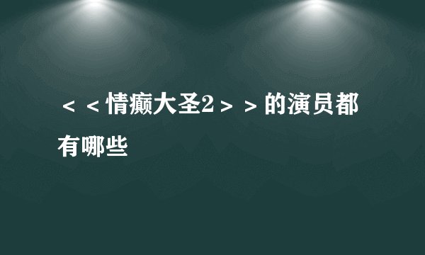 ＜＜情癫大圣2＞＞的演员都有哪些