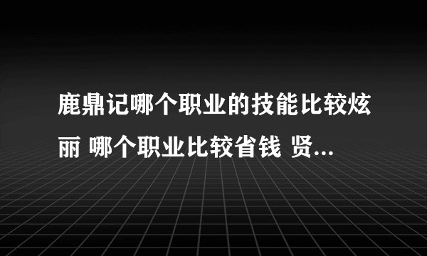 鹿鼎记哪个职业的技能比较炫丽 哪个职业比较省钱 贤士这个职业怎么样