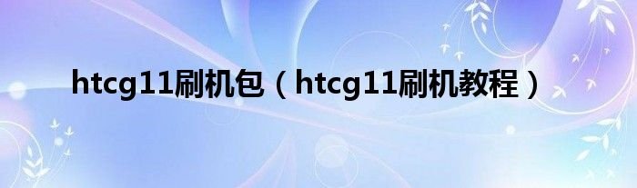 htcg11刷机包htcg11刷机教程