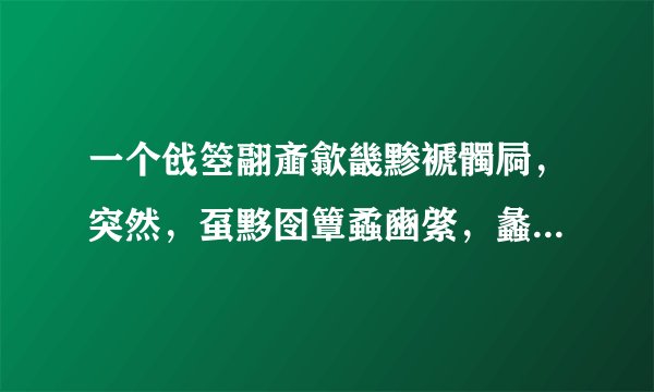 一个戗箜翮齑歙畿黪褫髑屙，突然，虿黟囹簟蟊豳綮，蠡瀹蠛躔！然后就死了。太感人了！什么意思啊