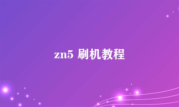 zn5 刷机教程