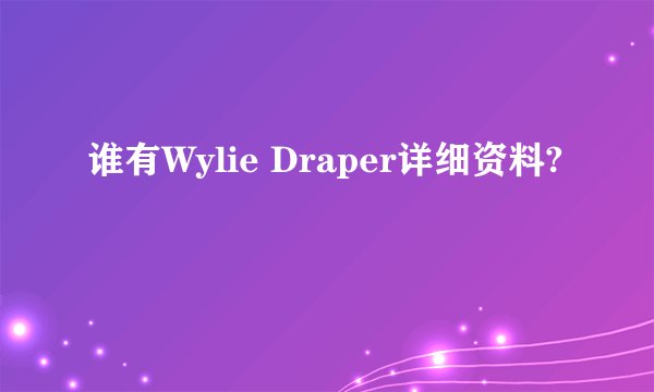 谁有Wylie Draper详细资料?