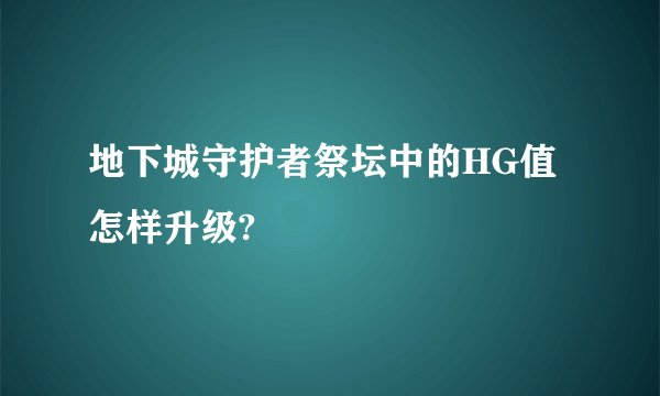 地下城守护者祭坛中的HG值怎样升级?