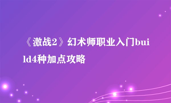 《激战2》幻术师职业入门build4种加点攻略