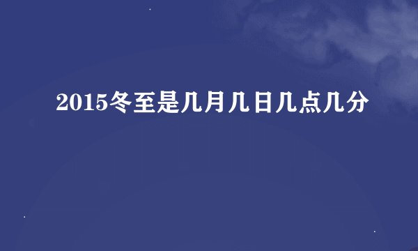 2015冬至是几月几日几点几分