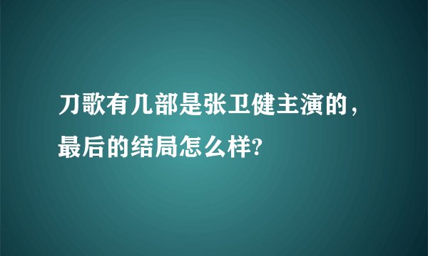 刀歌有几部是张卫健主演的，最后的结局怎么样?