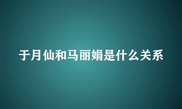 于月仙和马丽娟是什么关系