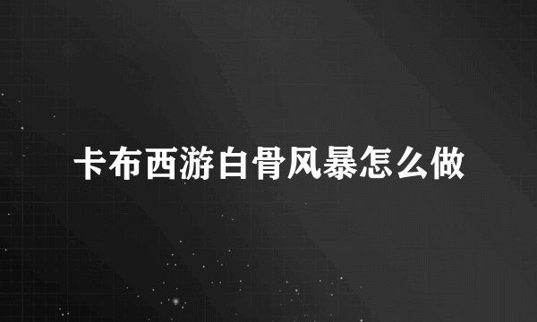 卡布西游白骨风暴怎么做