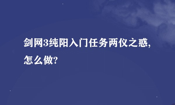 剑网3纯阳入门任务两仪之惑,怎么做?