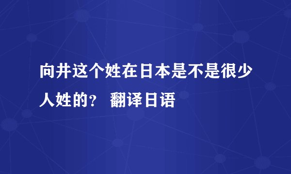 向井这个姓在日本是不是很少人姓的？ 翻译日语