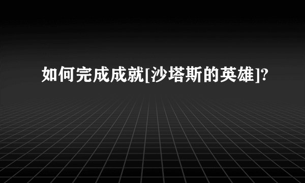 如何完成成就[沙塔斯的英雄]?