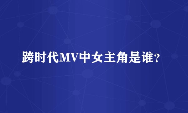 跨时代MV中女主角是谁？