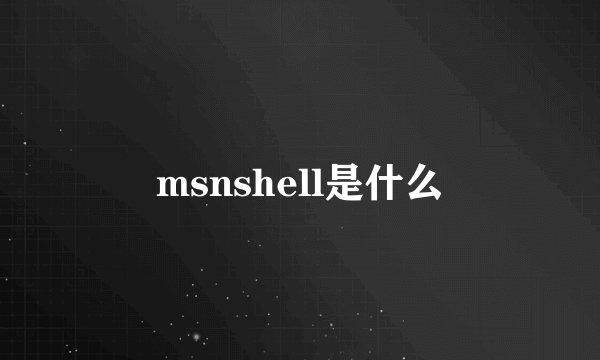 msnshell是什么