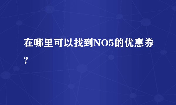 在哪里可以找到NO5的优惠券?