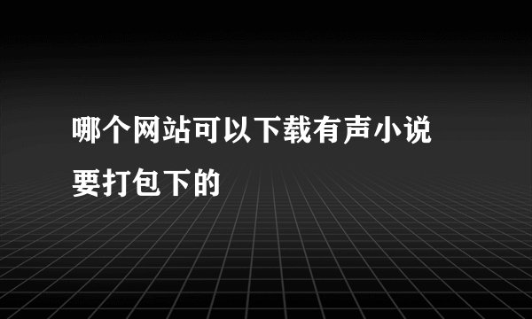 哪个网站可以下载有声小说 要打包下的