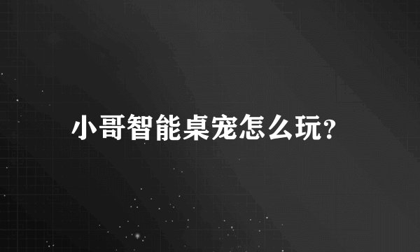 小哥智能桌宠怎么玩？