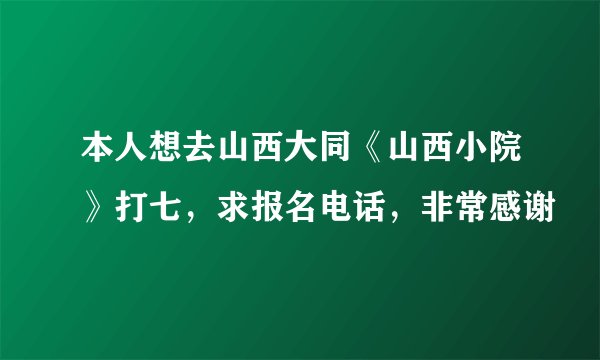 本人想去山西大同《山西小院》打七，求报名电话，非常感谢
