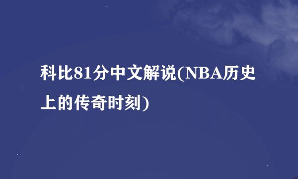 科比81分中文解说(NBA历史上的传奇时刻)