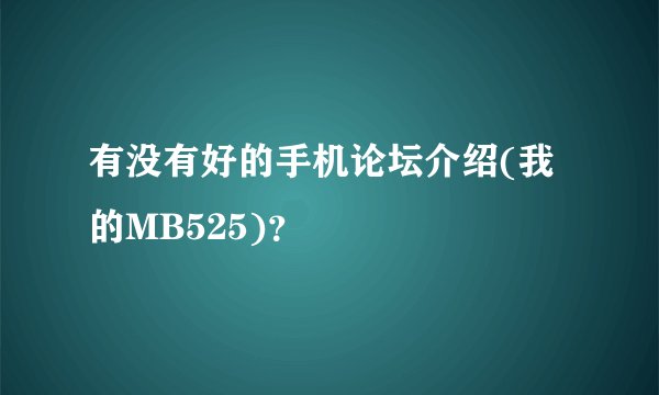 有没有好的手机论坛介绍(我的MB525)？