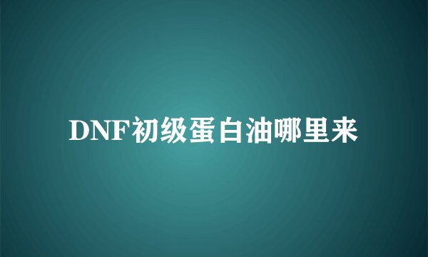 DNF初级蛋白油哪里来