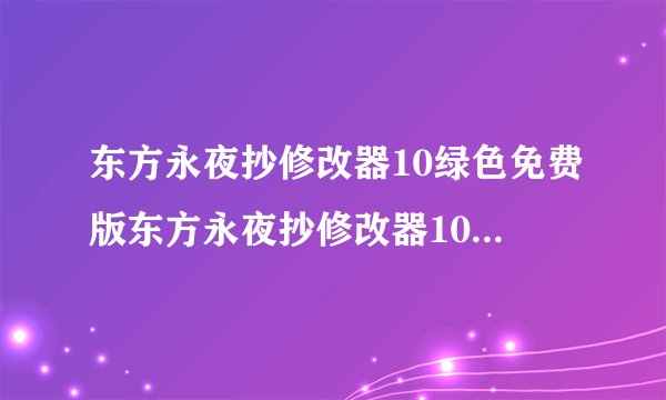 东方永夜抄修改器10绿色免费版东方永夜抄修改器10绿色免费版功能简介