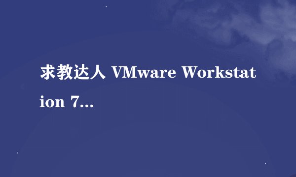 求教达人 VMware Workstation 7.0 序列号CD-Key？