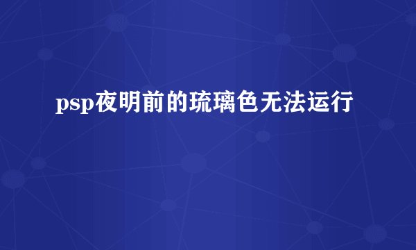 psp夜明前的琉璃色无法运行